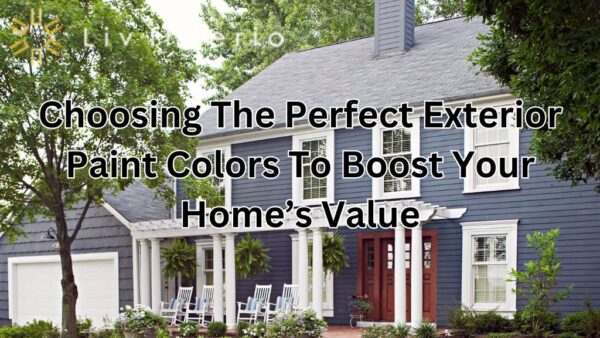 Choosing The Perfect Exterior Paint Colors To Boost Your Home’s Value