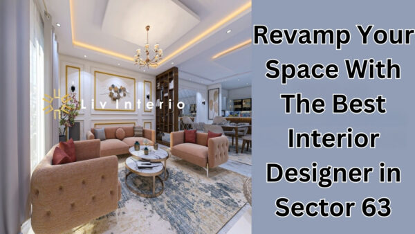 Revamp Your Space With The Best Interior Designer in Sector 63