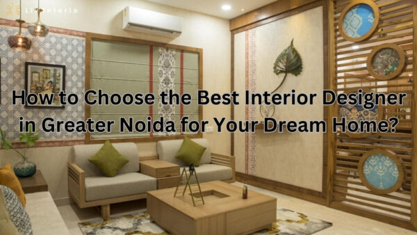 How to Choose the Best Interior Designer in Greater Noida for Your Dream Home?